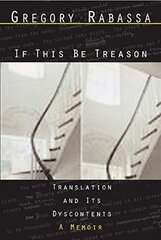 If This Be Treason: Translation And Its Dyscontents-A Memoir