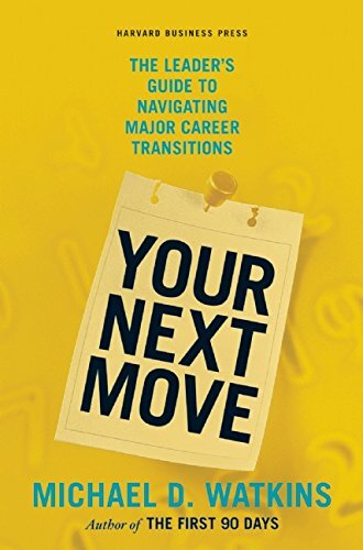 Your Next Move: The Leader's Guide to Navigating Major Career Transitions by Watkins, Michael D.